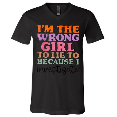 Im The Wrong Girl To Lie To Because I Investigate V-Neck T-Shirt
