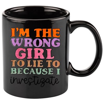 Im The Wrong Girl To Lie To Because I Investigate 11oz C Handle Ceramic Mug