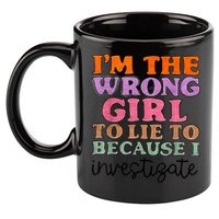 Im The Wrong Girl To Lie To Because I Investigate 11oz C Handle Ceramic Mug