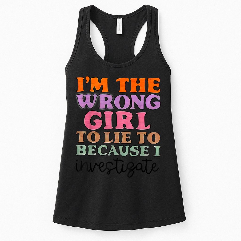 Im The Wrong Girl To Lie To Because I Investigate Womens Tank Top