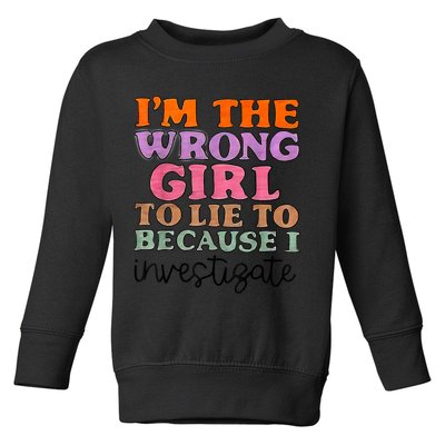 Im The Wrong Girl To Lie To Because I Investigate Toddler Sweatshirt