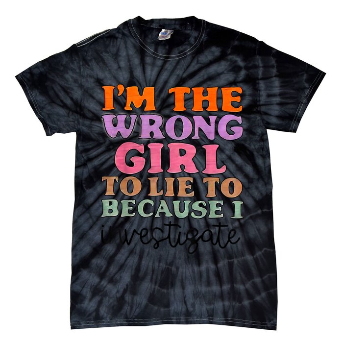 Im The Wrong Girl To Lie To Because I Investigate Tie-Dye T-Shirt