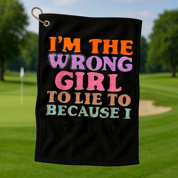 Im The Wrong Girl To Lie To Because I Investigate Golf Towel