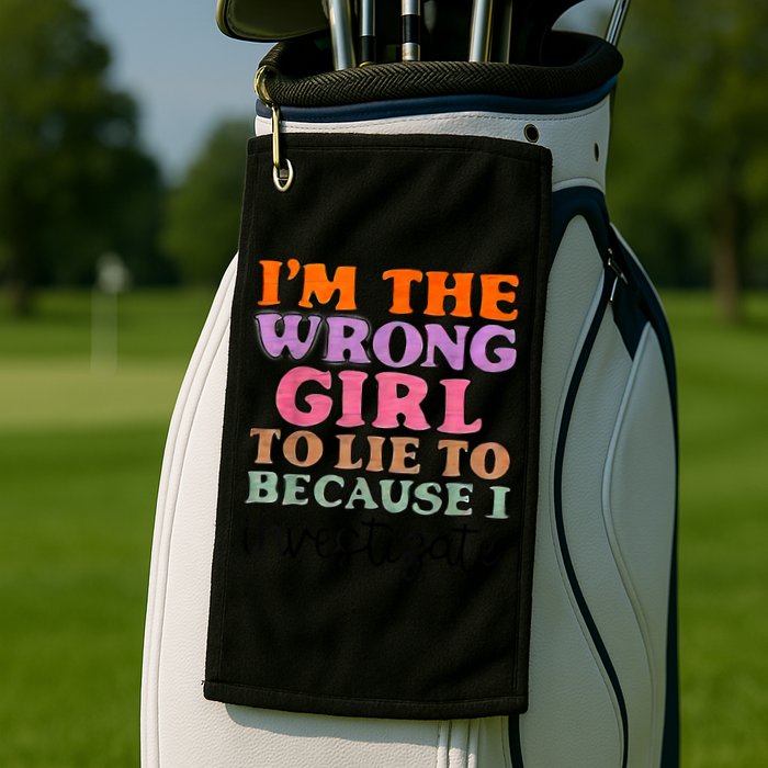 Im The Wrong Girl To Lie To Because I Investigate Golf Towel