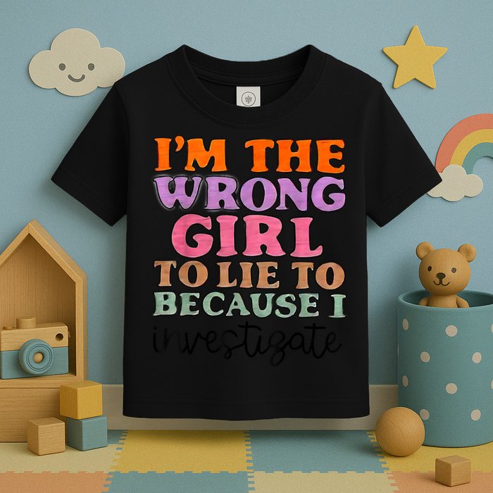 Im The Wrong Girl To Lie To Because I Investigate Toddler T-Shirt