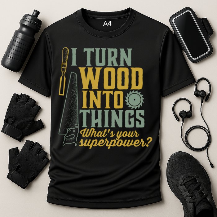 I Turn Wood Into Things Funny Woodworker Carpenter Gift Cooling Performance Crew T-Shirt