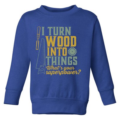 I Turn Wood Into Things Funny Woodworker Carpenter Gift Toddler Sweatshirt