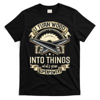 I Turn wood into things what's your superpower carpenter T-Shirt