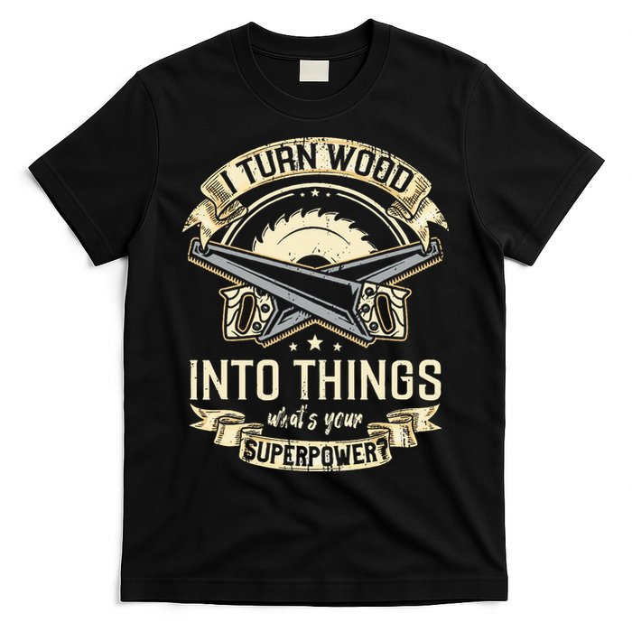 I Turn wood into things what's your superpower carpenter T-Shirt