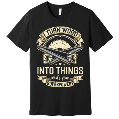 I Turn wood into things what's your superpower carpenter Premium T-Shirt