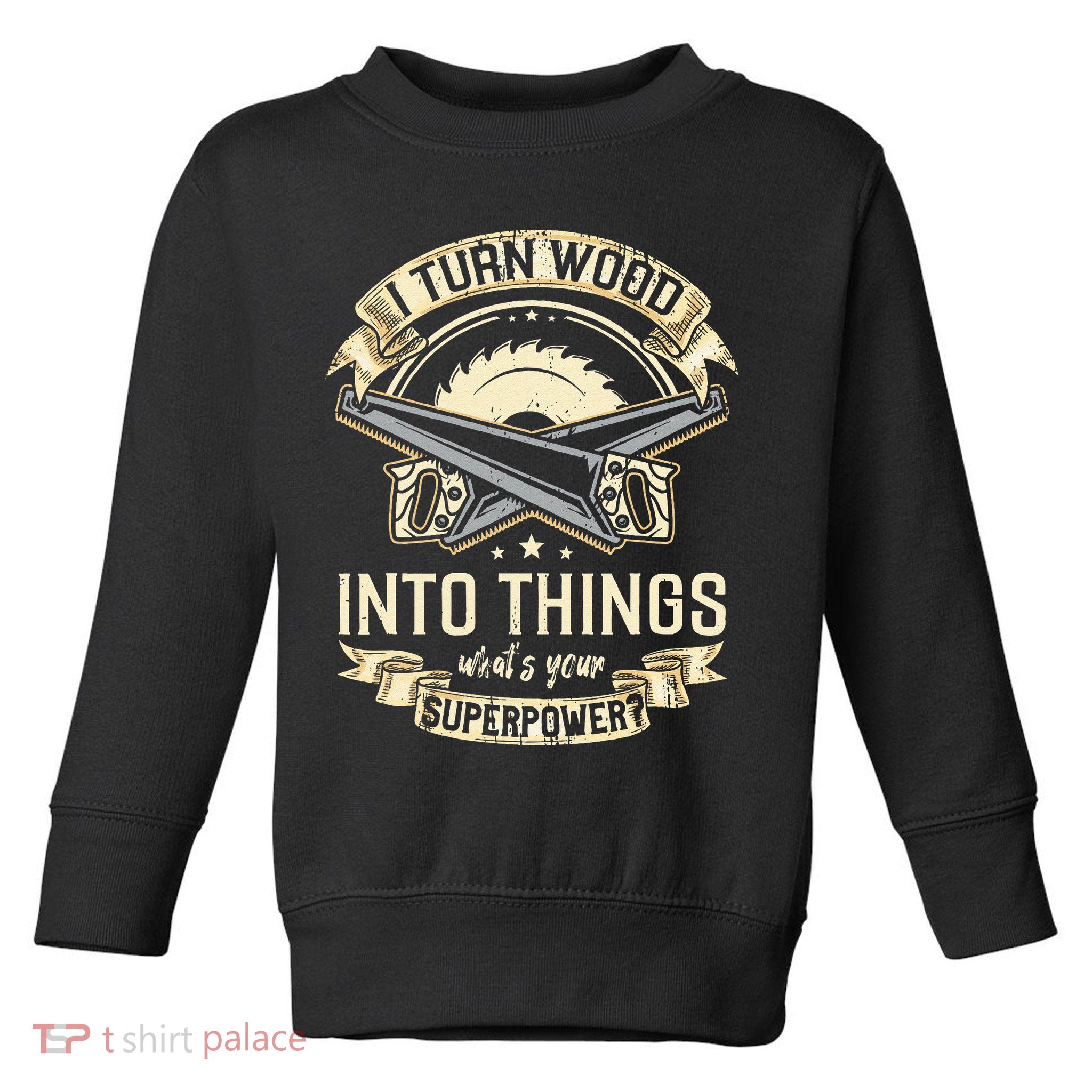I Turn wood into things what's your superpower carpenter Toddler Sweatshirt