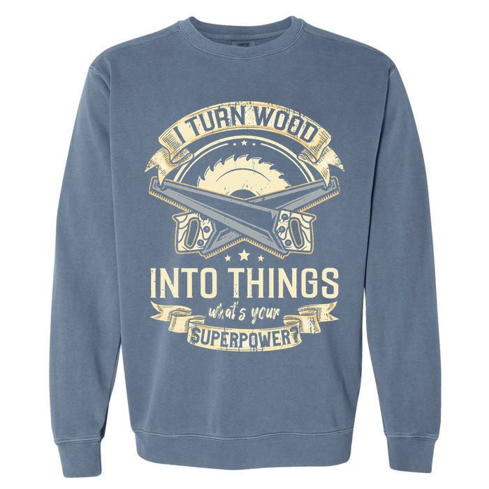 I Turn wood into things what's your superpower carpenter Garment-Dyed Sweatshirt