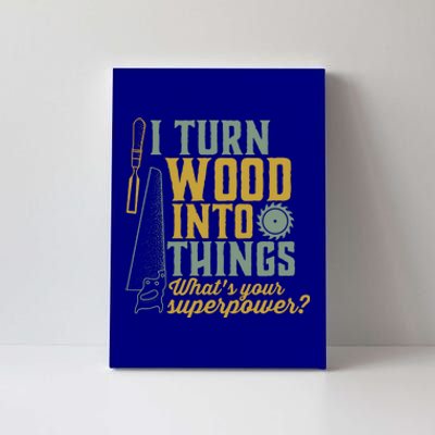 I Turn Wood Into Things Funny Woodworker Carpenter Cute Gift Canvas