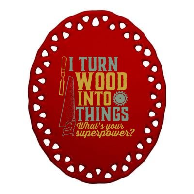 I Turn Wood Into Things Funny Woodworker Carpenter Cute Gift Ceramic Oval Ornament