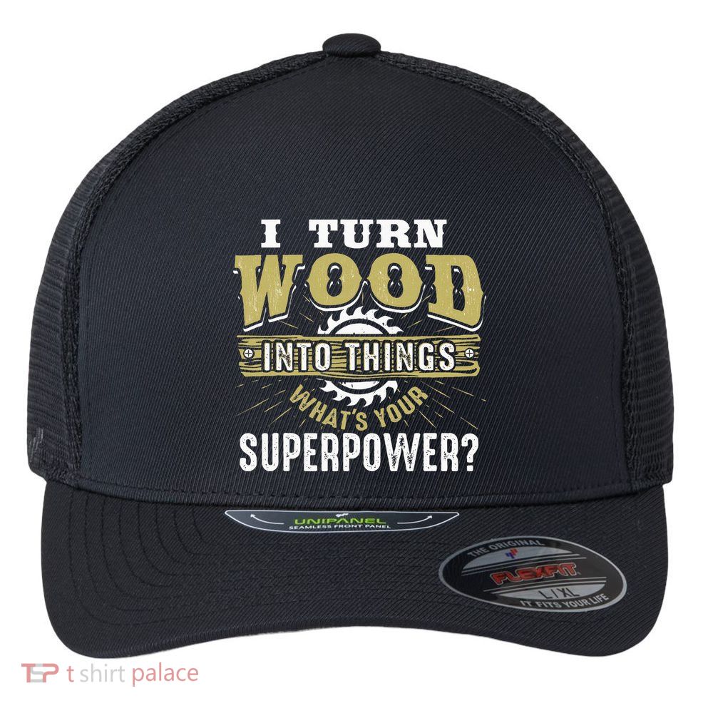 I Turn Wood into Things Superpower  Woodworking  Flexfit Unipanel Trucker Cap