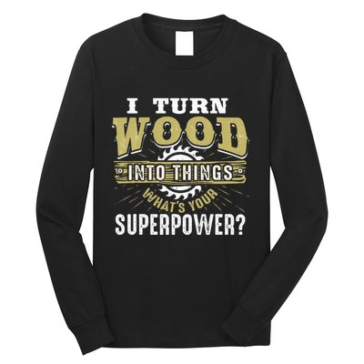 I Turn Wood into Things Superpower  Woodworking  Long Sleeve Shirt
