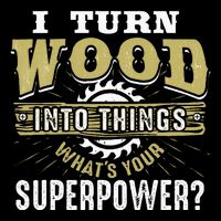 I Turn Wood into Things Superpower  Woodworking  Long Sleeve Shirt