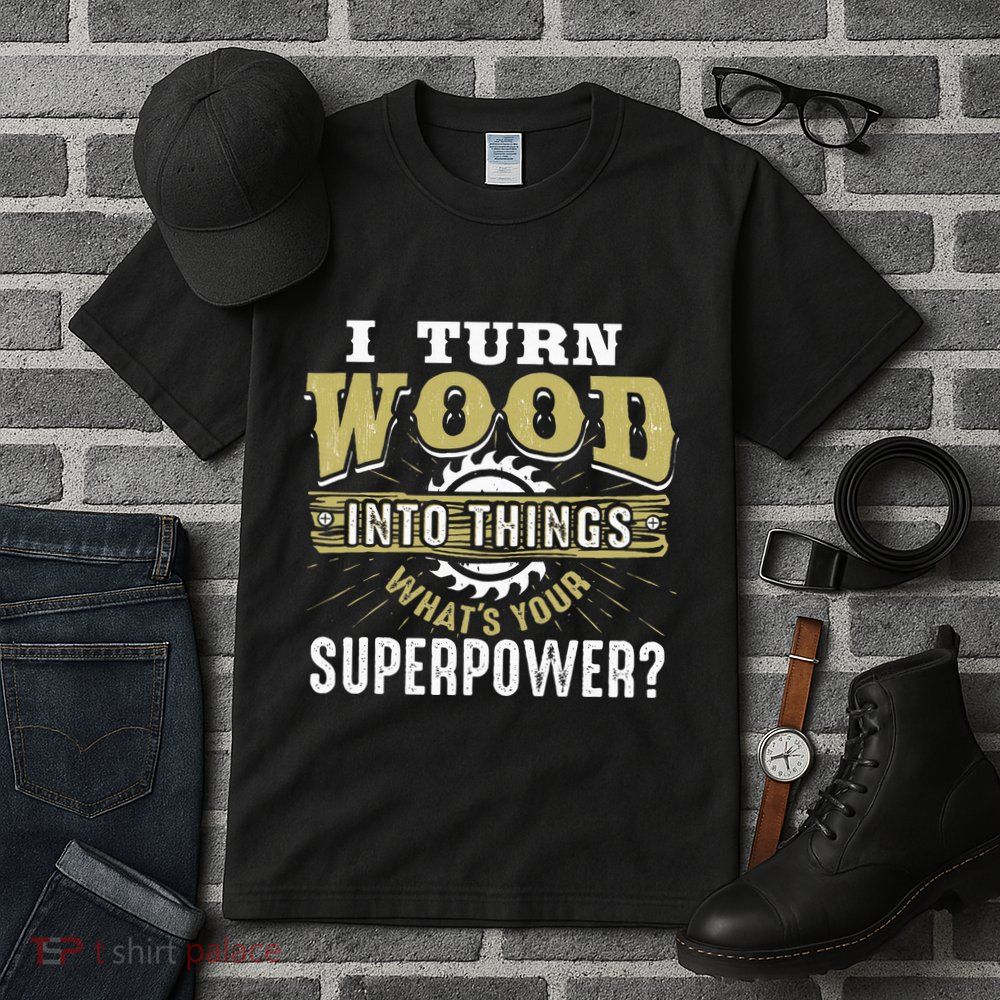 I Turn Wood into Things Superpower  Woodworking  Tall T-Shirt