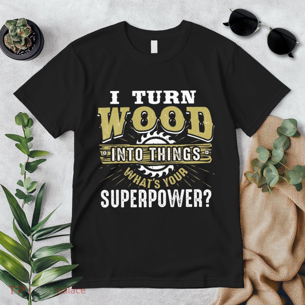 I Turn Wood into Things Superpower  Woodworking  Premium T-Shirt