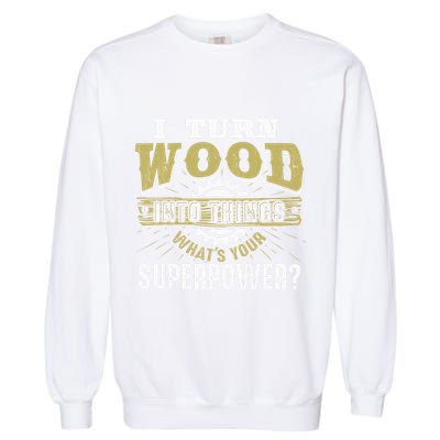 I Turn Wood into Things Superpower  Woodworking  Garment-Dyed Sweatshirt