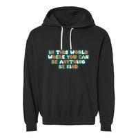 In This World Where You Can Be Anything Be Kind Garment-Dyed Fleece Hoodie