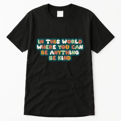 In This World Where You Can Be Anything Be Kind Tall T-Shirt