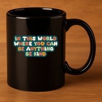 In This World Where You Can Be Anything Be Kind 11oz C Handle Ceramic Mug
