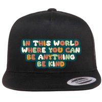 In This World Where You Can Be Anything Be Kind Flatbill Hat