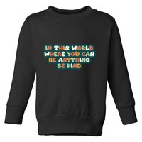 In This World Where You Can Be Anything Be Kind Toddler Sweatshirt