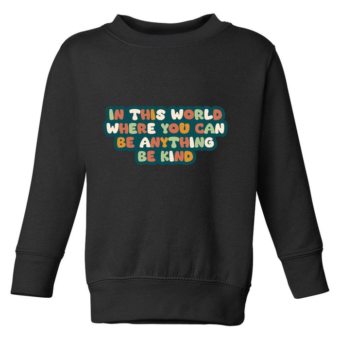 In This World Where You Can Be Anything Be Kind Toddler Sweatshirt
