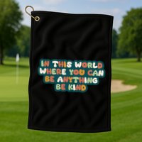 In This World Where You Can Be Anything Be Kind Golf Towel