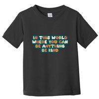 In This World Where You Can Be Anything Be Kind Toddler T-Shirt