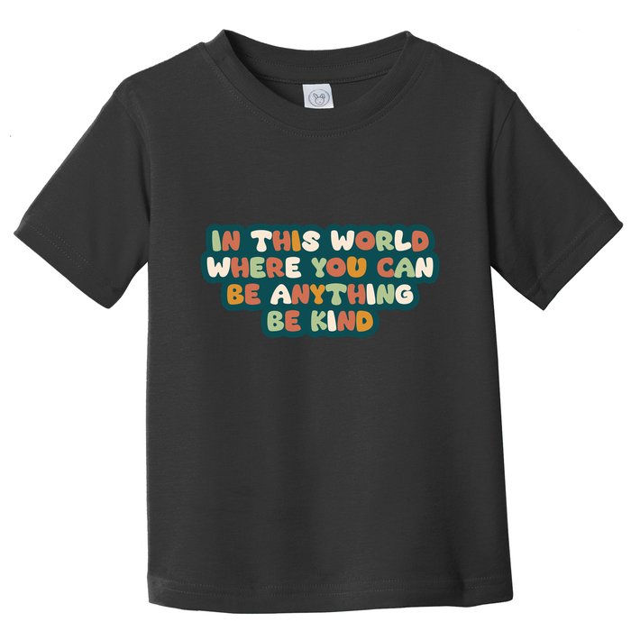 In This World Where You Can Be Anything Be Kind Toddler T-Shirt