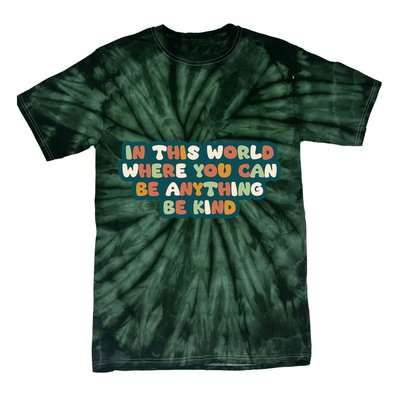 In This World Where You Can Be Anything Be Kind Tie-Dye T-Shirt