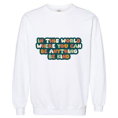 In This World Where You Can Be Anything Be Kind Garment-Dyed Sweatshirt