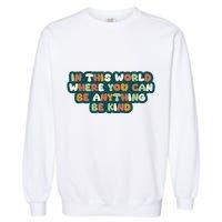 In This World Where You Can Be Anything Be Kind Garment-Dyed Sweatshirt