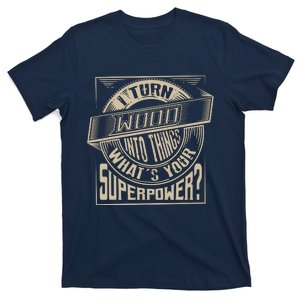 I Turn Wood Into Things Superpower Woodworker Gift T-Shirt