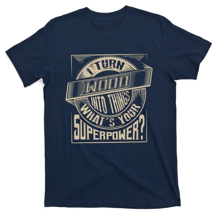 I Turn Wood Into Things Superpower Woodworker Gift T-Shirt