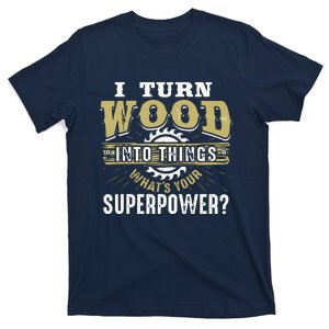 I Turn Wood Into Things Superpower Woodworking T-Shirt