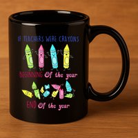 If Teachers Were Crayons Beginning Of The Year End The Year 11oz C Handle Ceramic Mug