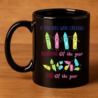 If Teachers Were Crayons Beginning Of The Year End The Year 11oz C Handle Ceramic Mug