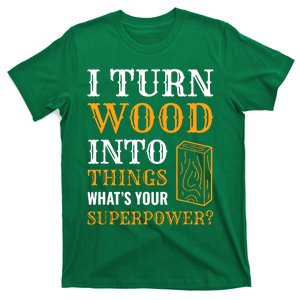 I Turn Wood Into Things T-Shirt