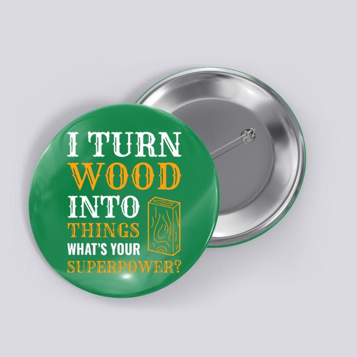 I Turn Wood Into Things Button