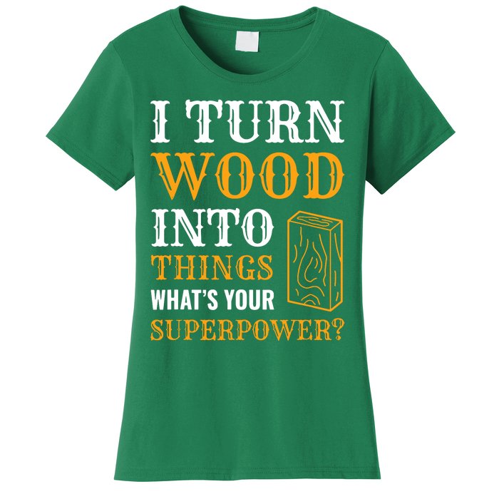 I Turn Wood Into Things Women's T-Shirt