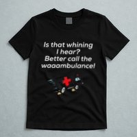 Is That Whining Better Call The Wambulance T-Shirt