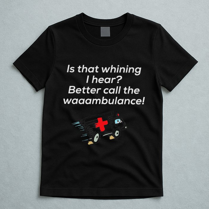 Is That Whining Better Call The Wambulance T-Shirt