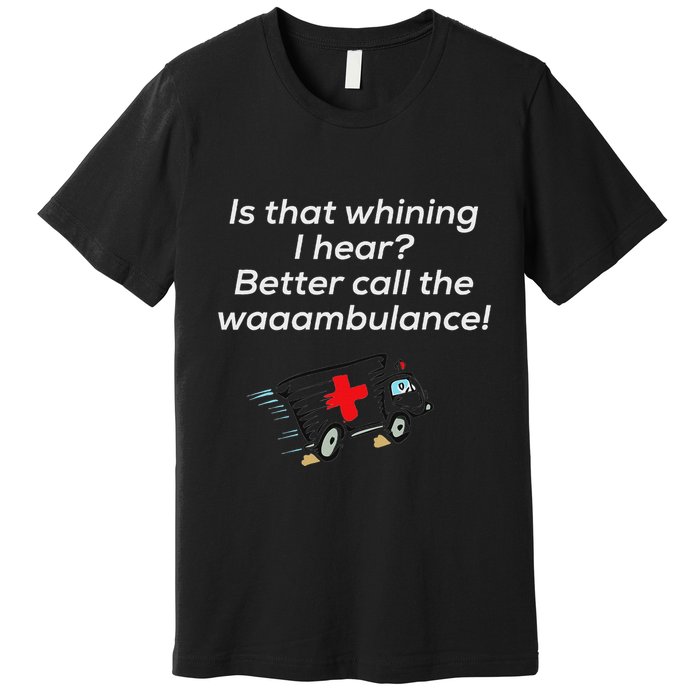 Is That Whining Better Call The Wambulance Premium T-Shirt