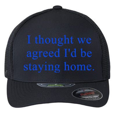 I Thought We Agreed ID Be Staying Home Flexfit Unipanel Trucker Cap