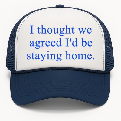 I Thought We Agreed ID Be Staying Home Trucker Hat