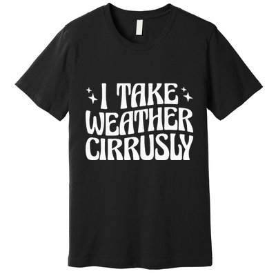 I Take Weather Cirrusly Meteorology Meteorologist Premium T-Shirt